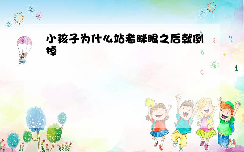 小孩子为什么站者眯眼之后就倒掉