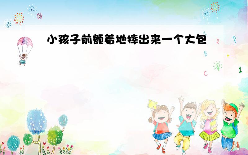 小孩子前额着地摔出来一个大包