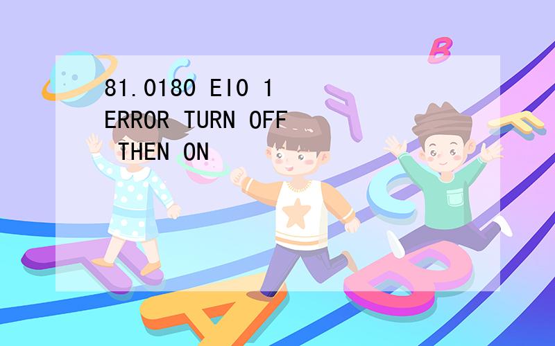 81.0180 EI0 1 ERROR TURN OFF THEN ON