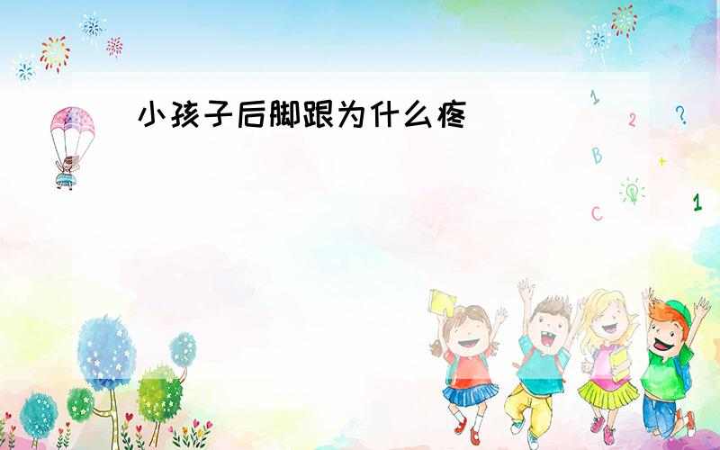 小孩子后脚跟为什么疼