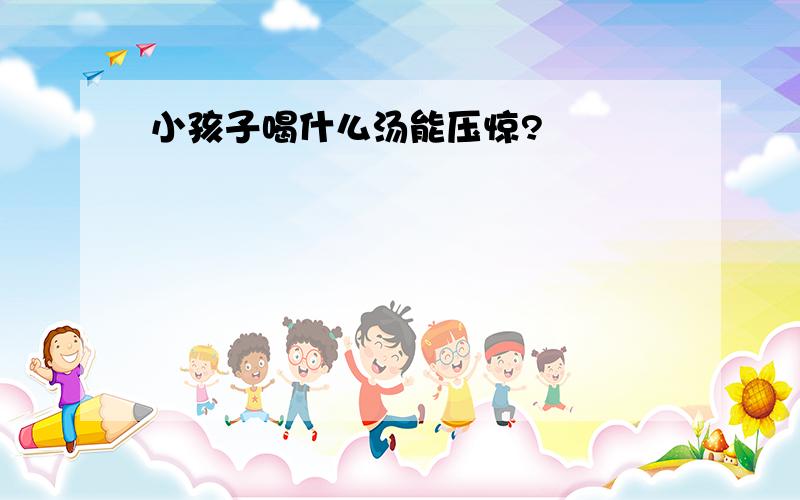 小孩子喝什么汤能压惊?