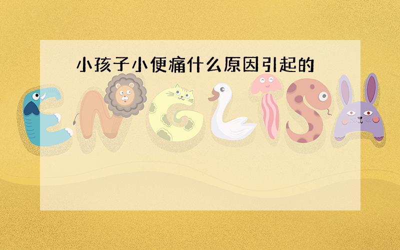 小孩子小便痛什么原因引起的