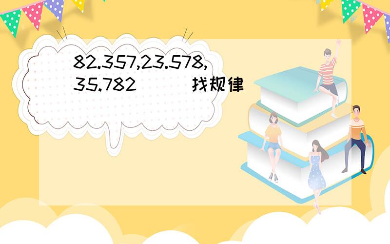 82.357,23.578,35.782()(找规律)