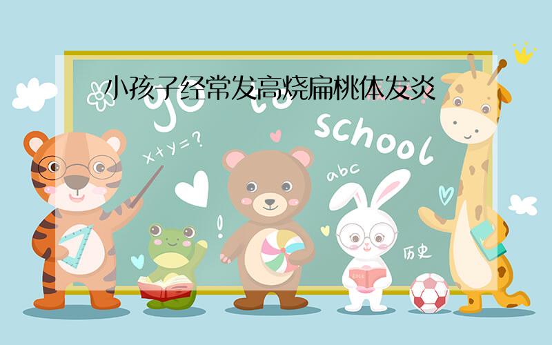 小孩子经常发高烧扁桃体发炎