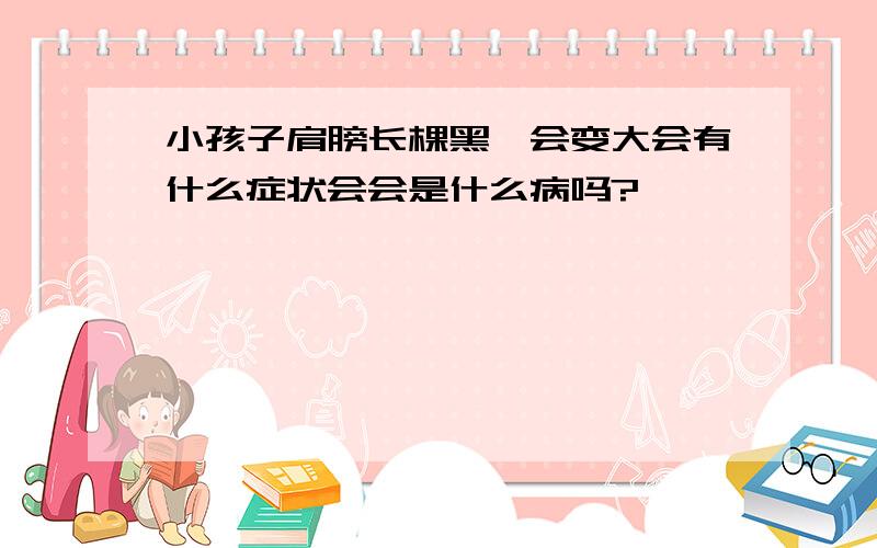 小孩子肩膀长棵黑痣会变大会有什么症状会会是什么病吗?