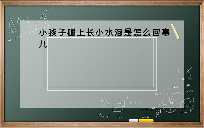 小孩子腿上长小水泡是怎么回事儿