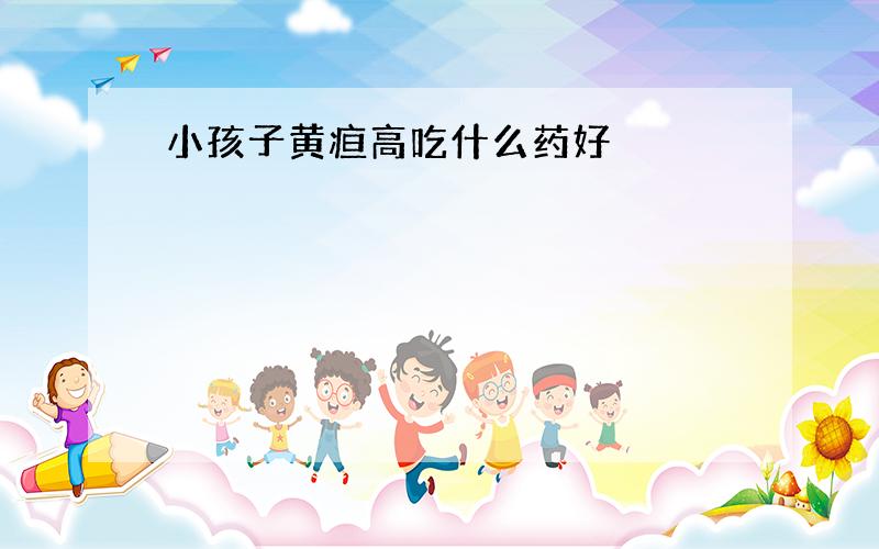 小孩子黄疸高吃什么药好