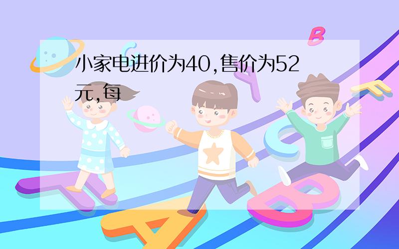 小家电进价为40,售价为52元,每