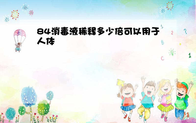 84消毒液稀释多少倍可以用于人体