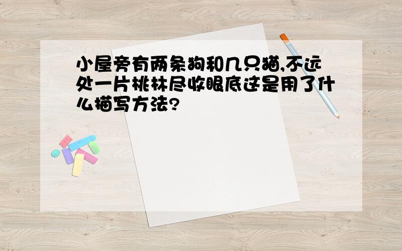 小屋旁有两条狗和几只猫,不远处一片桃林尽收眼底这是用了什么描写方法?