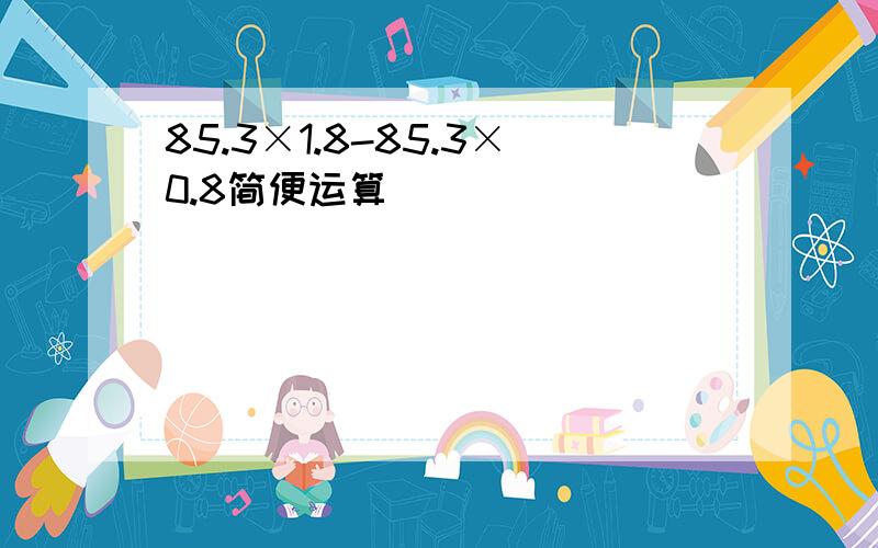 85.3×1.8-85.3×0.8简便运算