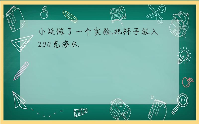 小廷做了一个实验,把杯子放入200克海水