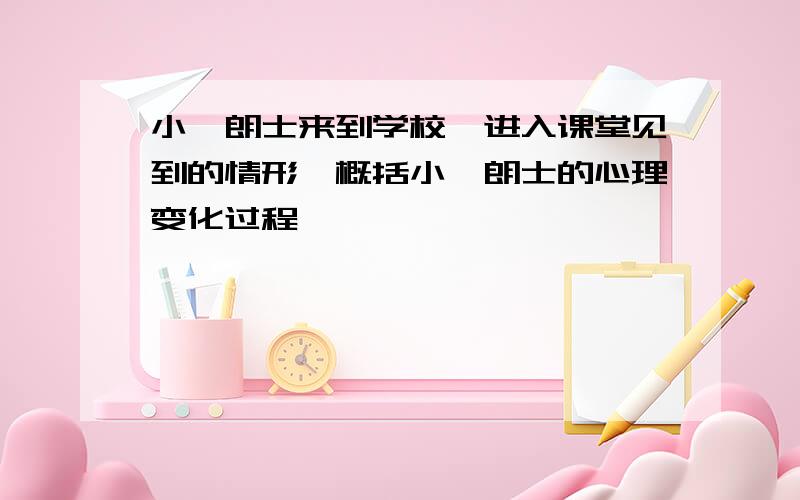 小弗朗士来到学校,进入课堂见到的情形,概括小弗朗士的心理变化过程