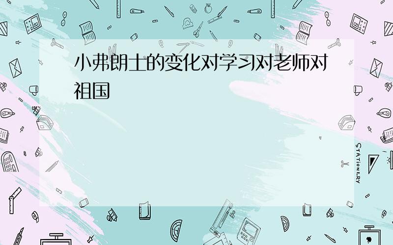 小弗朗士的变化对学习对老师对祖国