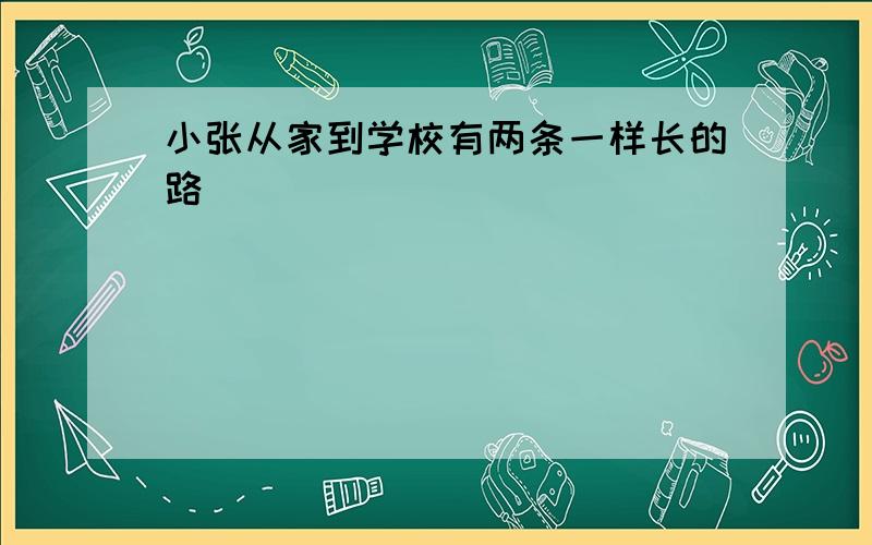 小张从家到学校有两条一样长的路