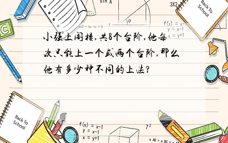 小强上阁楼,共8个台阶,他每次只能上一个或两个台阶,那么他有多少种不同的上法?