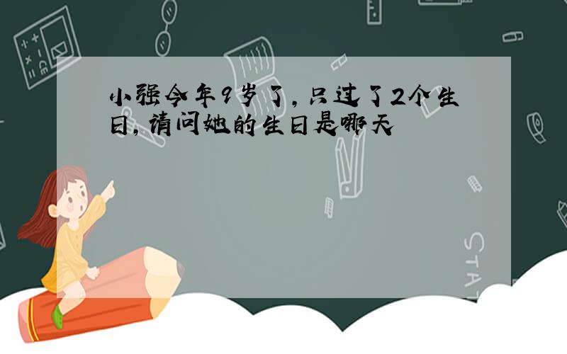 小强今年9岁了,只过了2个生日,请问她的生日是哪天