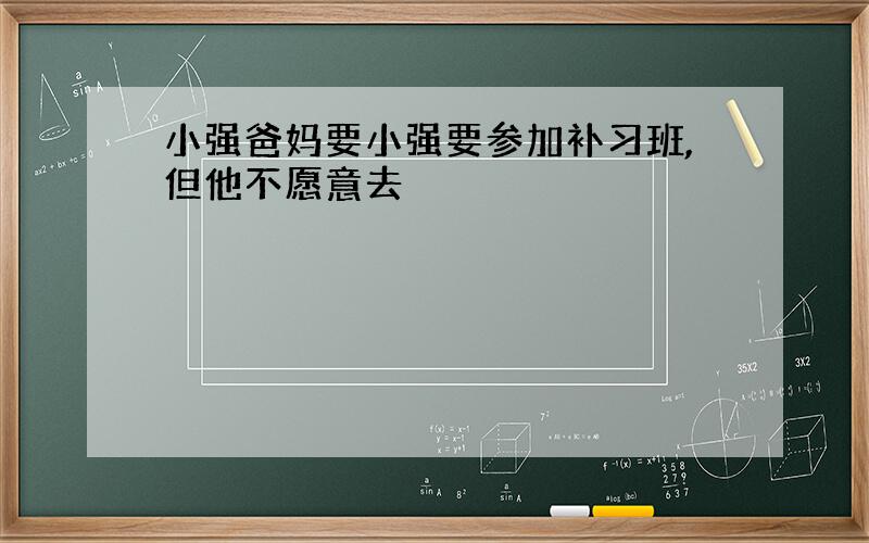 小强爸妈要小强要参加补习班,但他不愿意去