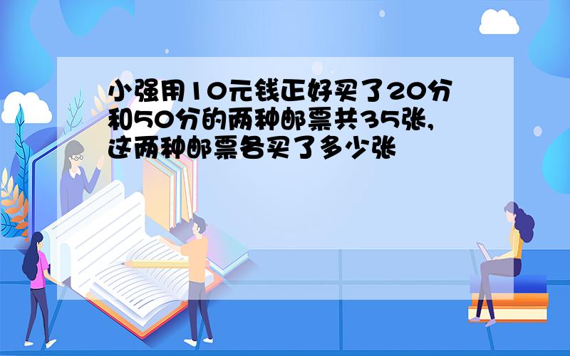 小强用10元钱正好买了20分和50分的两种邮票共35张,这两种邮票各买了多少张