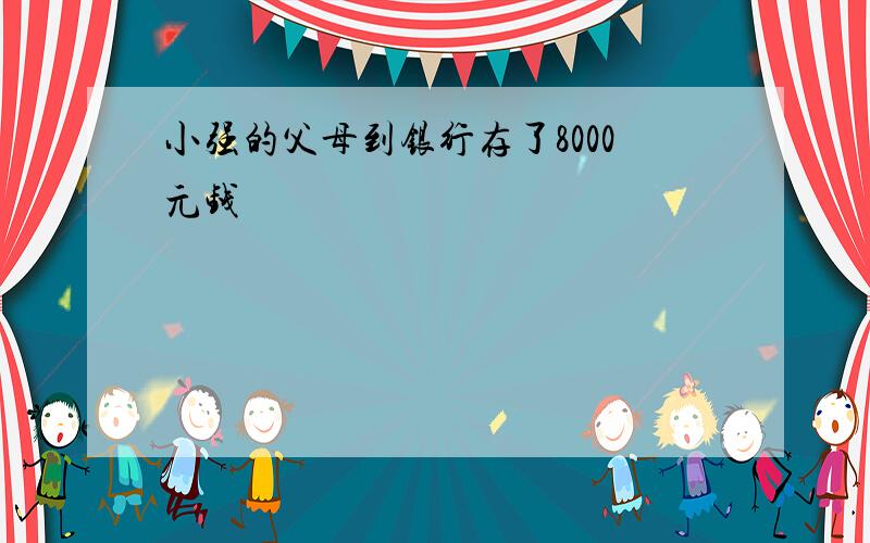 小强的父母到银行存了8000元钱