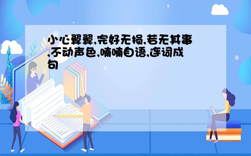 小心翼翼,完好无损,若无其事,不动声色,喃喃自语,连词成句