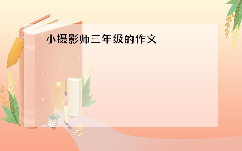 小摄影师三年级的作文