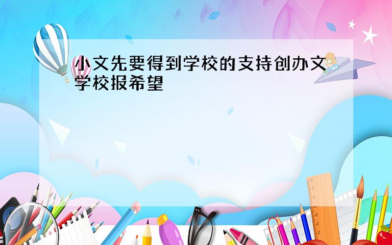 小文先要得到学校的支持创办文学校报希望