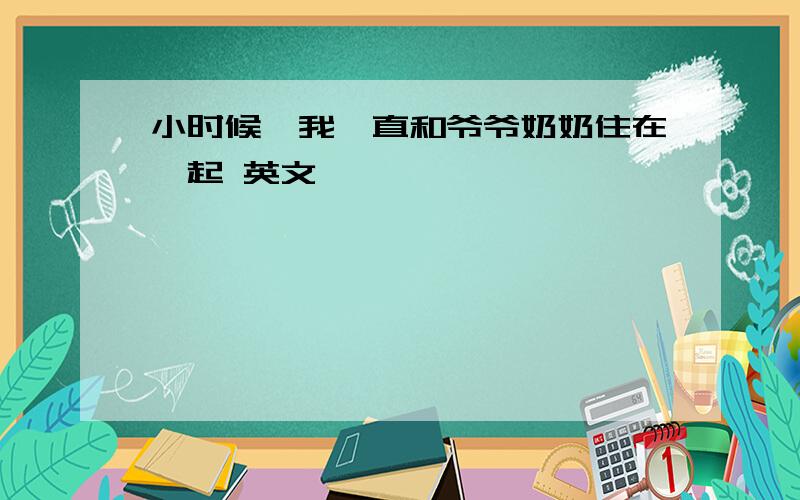 小时候,我一直和爷爷奶奶住在一起 英文