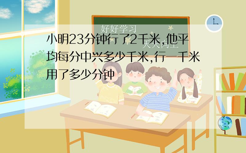 小明23分钟行了2千米,他平均每分中兴多少千米,行一千米用了多少分钟