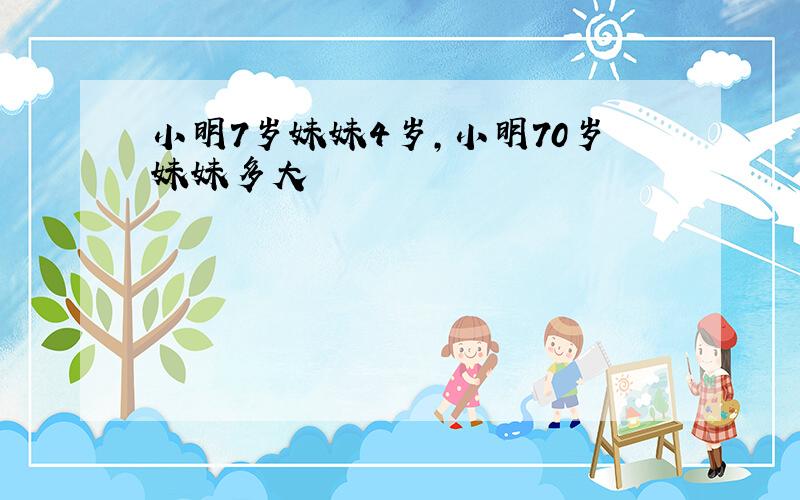 小明7岁妹妹4岁,小明70岁妹妹多大