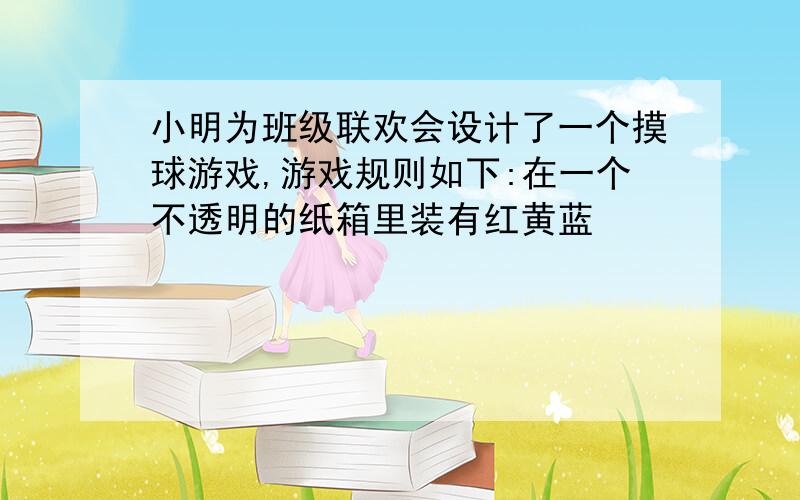 小明为班级联欢会设计了一个摸球游戏,游戏规则如下:在一个不透明的纸箱里装有红黄蓝