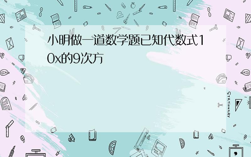 小明做一道数学题已知代数式10x的9次方