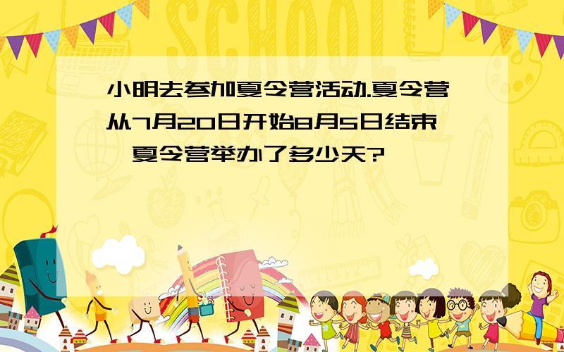 小明去参加夏令营活动.夏令营从7月20日开始8月5日结束,夏令营举办了多少天?