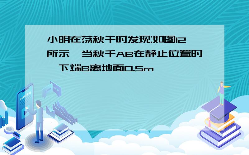 小明在荡秋千时发现:如图12所示,当秋千AB在静止位置时,下端B离地面0.5m