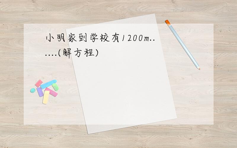 小明家到学校有1200m......(解方程)