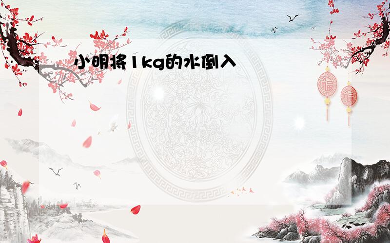 小明将1kg的水倒入