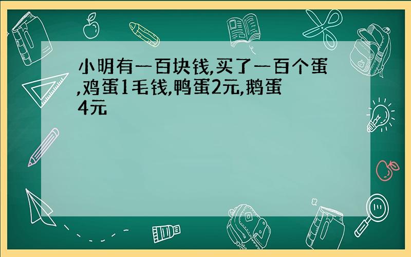 小明有一百块钱,买了一百个蛋,鸡蛋1毛钱,鸭蛋2元,鹅蛋4元