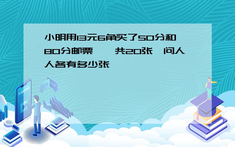 小明用13元6角买了50分和80分邮票,一共20张,问人人各有多少张