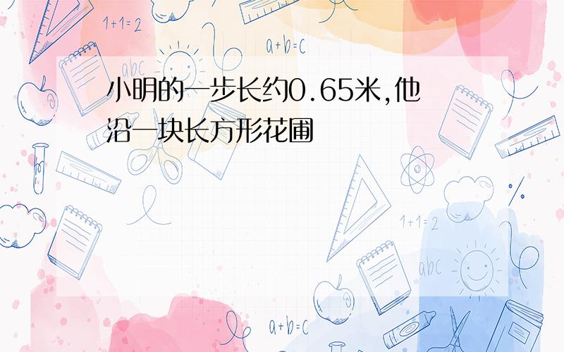 小明的一步长约0.65米,他沿一块长方形花圃