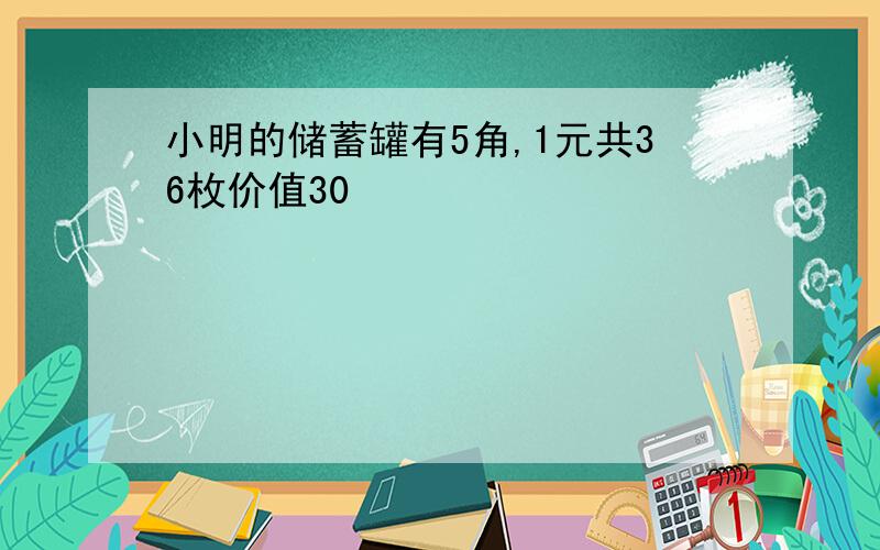 小明的储蓄罐有5角,1元共36枚价值30