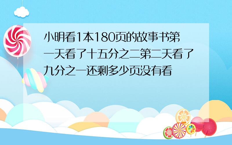 小明看1本180页的故事书第一天看了十五分之二第二天看了九分之一还剩多少页没有看