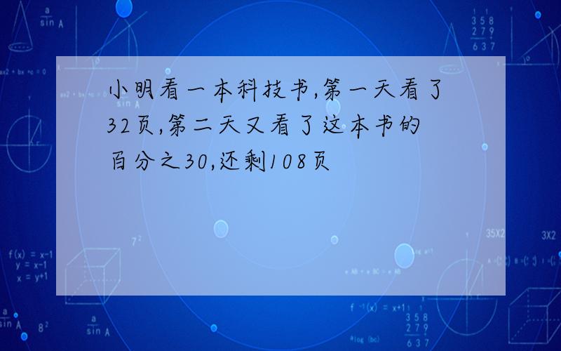 小明看一本科技书,第一天看了32页,第二天又看了这本书的百分之30,还剩108页