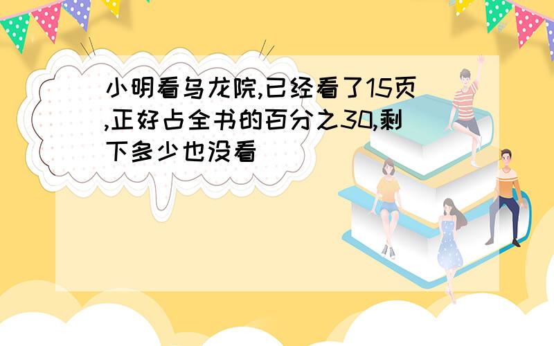 小明看乌龙院,已经看了15页,正好占全书的百分之30,剩下多少也没看