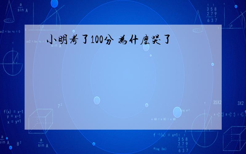 小明考了100分 为什麽哭了