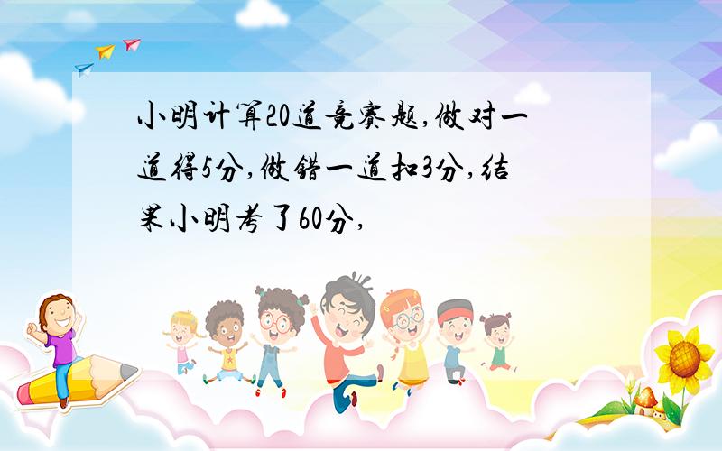 小明计算20道竞赛题,做对一道得5分,做错一道扣3分,结果小明考了60分,