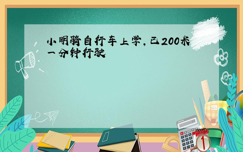 小明骑自行车上学,已200米一分钟行驶