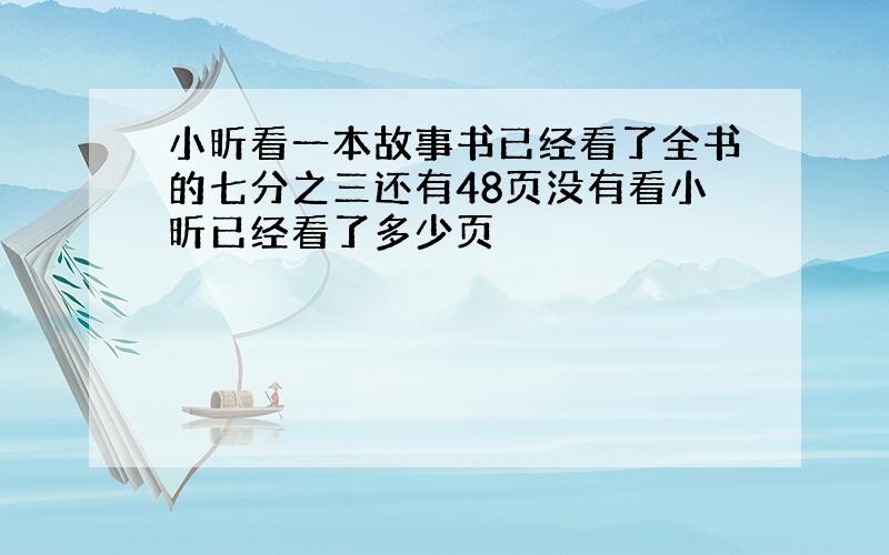 小昕看一本故事书已经看了全书的七分之三还有48页没有看小昕已经看了多少页