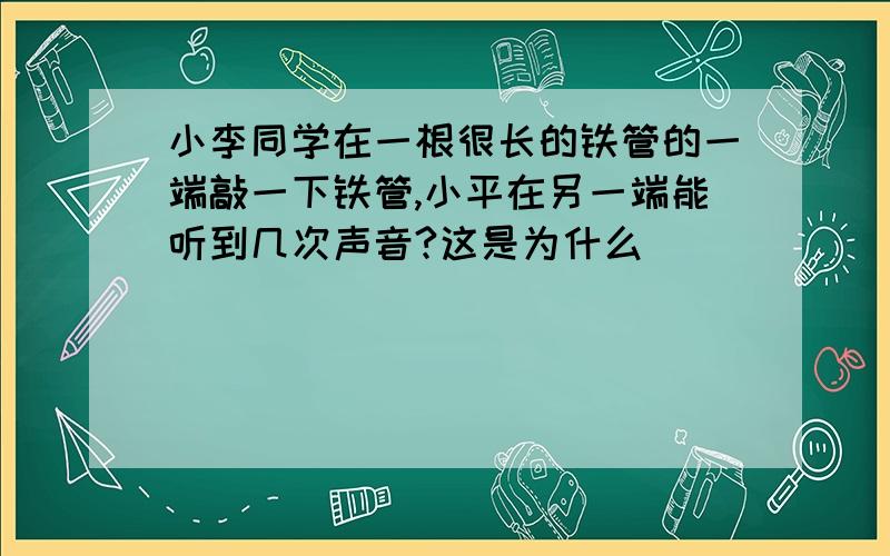 小李同学在一根很长的铁管的一端敲一下铁管,小平在另一端能听到几次声音?这是为什么