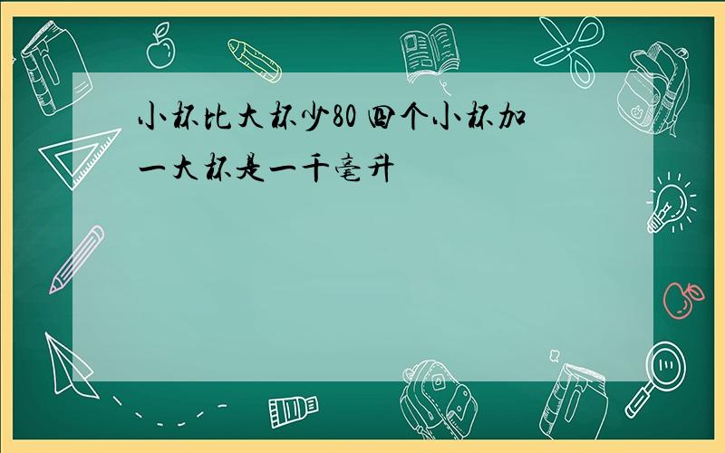 小杯比大杯少80 四个小杯加一大杯是一千毫升