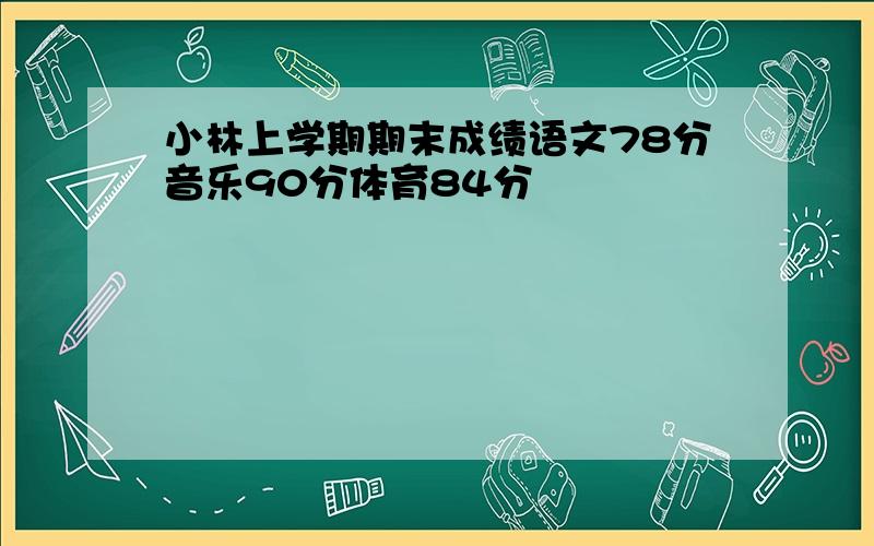 小林上学期期末成绩语文78分音乐90分体育84分